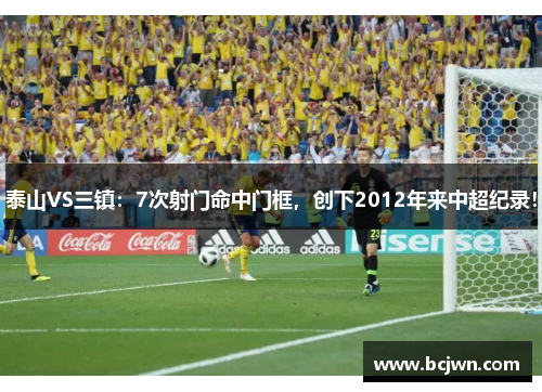 泰山VS三镇：7次射门命中门框，创下2012年来中超纪录！